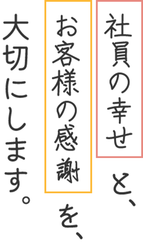 社員の幸せとお客様の感謝を大切にします